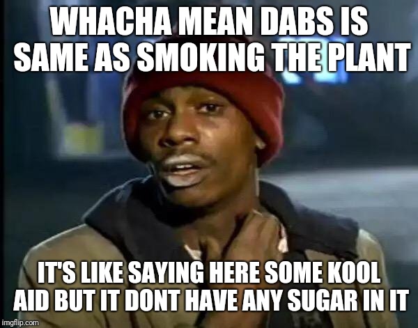 Y'all Got Any More Of That | WHACHA MEAN DABS IS SAME AS SMOKING THE PLANT; IT'S LIKE SAYING HERE SOME KOOL AID BUT IT DONT HAVE ANY SUGAR IN IT | image tagged in memes,y'all got any more of that | made w/ Imgflip meme maker