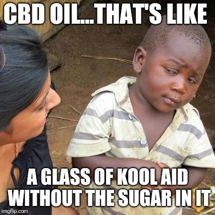 Third World Skeptical Kid | CBD OIL...THAT'S LIKE; A GLASS OF KOOL AID WITHOUT THE SUGAR IN IT | image tagged in memes,third world skeptical kid | made w/ Imgflip meme maker