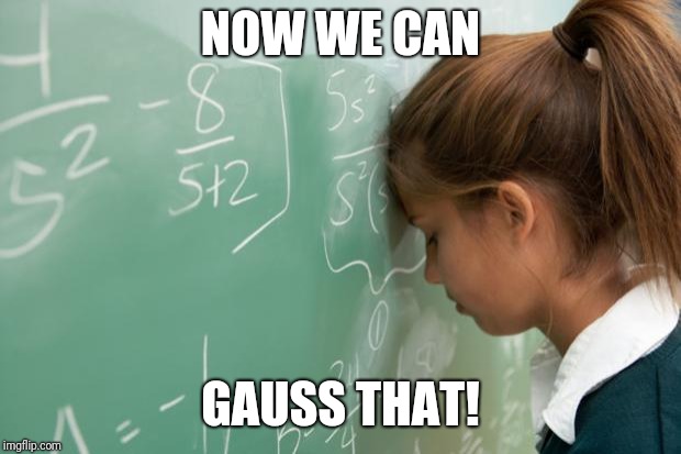 GAUSS that! | NOW WE CAN; GAUSS THAT! | image tagged in math,gauss,silly,eth,prof told us | made w/ Imgflip meme maker