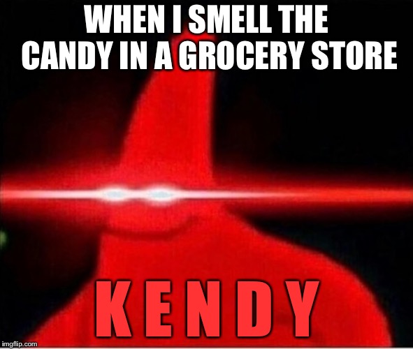 Laser eyes  | WHEN I SMELL THE CANDY IN A GROCERY STORE; K E N D Y | image tagged in laser eyes | made w/ Imgflip meme maker