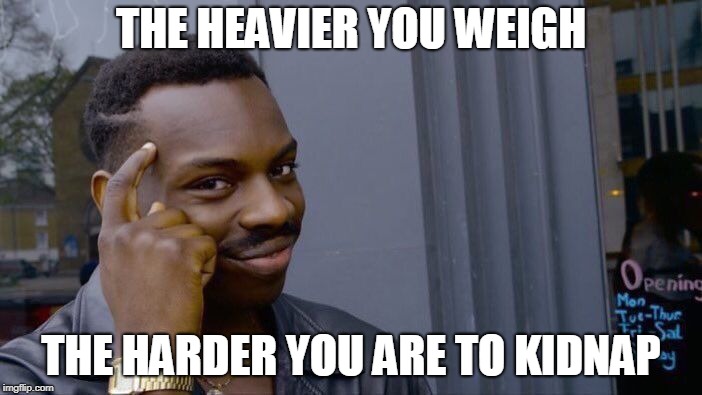 Roll Safe Think About It | THE HEAVIER YOU WEIGH; THE HARDER YOU ARE TO KIDNAP | image tagged in memes,roll safe think about it | made w/ Imgflip meme maker