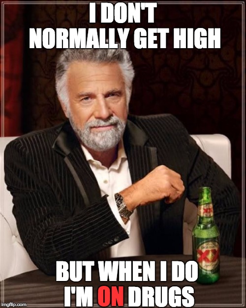I DON'T NORMALLY GET HIGH BUT WHEN I DO I'M        DRUGS ON | image tagged in memes,the most interesting man in the world | made w/ Imgflip meme maker