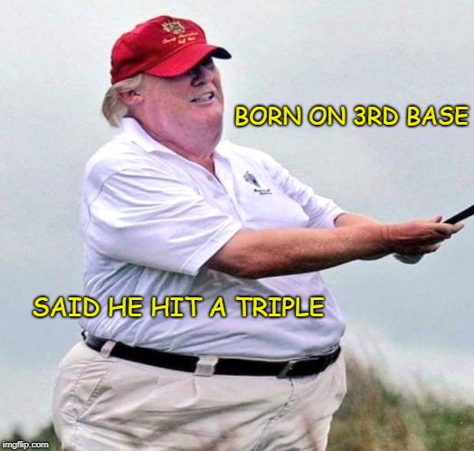 The Man, The Myth, The Sham | BORN ON 3RD BASE; SAID HE HIT A TRIPLE | image tagged in trump,con man,daddy's boy | made w/ Imgflip meme maker