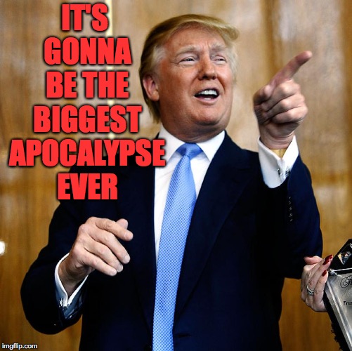 Donal Trump Birthday | IT'S GONNA BE THE BIGGEST APOCALYPSE EVER | image tagged in donal trump birthday | made w/ Imgflip meme maker
