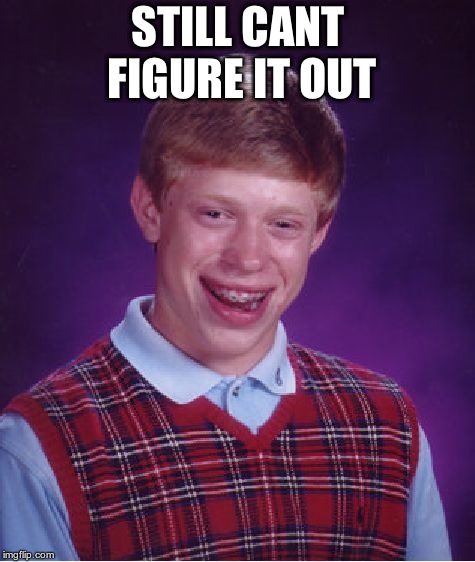 Bad Luck Brian Meme | STILL CANT FIGURE IT OUT | image tagged in memes,bad luck brian | made w/ Imgflip meme maker