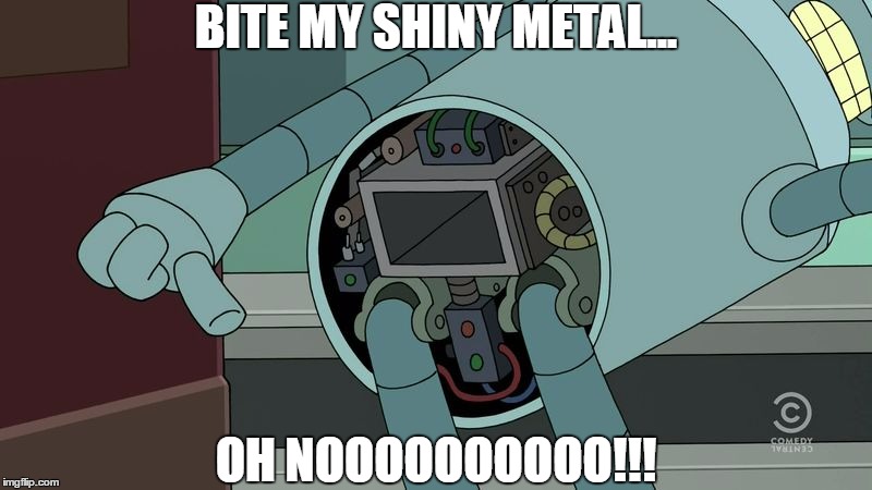 bite my shiny metal... OH NOOOOOO!!!! | BITE MY SHINY METAL... OH NOOOOOOOOOO!!! | image tagged in bender ass,bite my shiny metal ass,bender | made w/ Imgflip meme maker