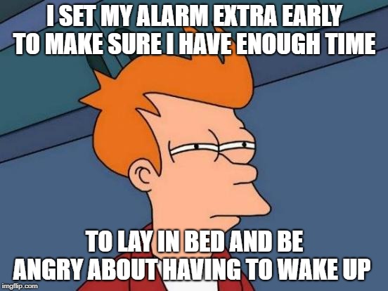 sleeping in | I SET MY ALARM EXTRA EARLY TO MAKE SURE I HAVE ENOUGH TIME; TO LAY IN BED AND BE ANGRY ABOUT HAVING TO WAKE UP | image tagged in memes,futurama fry | made w/ Imgflip meme maker