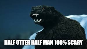 The Otter Man People | HALF OTTER HALF MAN 100% SCARY | image tagged in monster | made w/ Imgflip meme maker