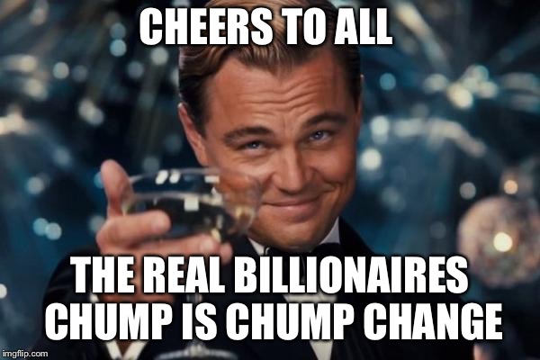 Leonardo Dicaprio Cheers Meme | CHEERS TO ALL THE REAL BILLIONAIRES CHUMP IS CHUMP CHANGE | image tagged in memes,leonardo dicaprio cheers | made w/ Imgflip meme maker