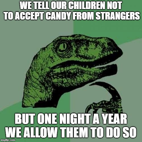 Philosoraptor Meme | WE TELL OUR CHILDREN NOT TO ACCEPT CANDY FROM STRANGERS; BUT ONE NIGHT A YEAR WE ALLOW THEM TO DO SO | image tagged in memes,philosoraptor | made w/ Imgflip meme maker