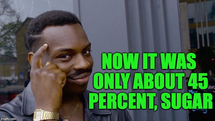Roll Safe Think About It Meme | NOW IT WAS ONLY ABOUT 45 PERCENT, SUGAR | image tagged in memes,roll safe think about it | made w/ Imgflip meme maker