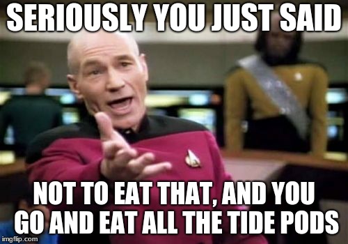 Picard Wtf Meme | SERIOUSLY YOU JUST SAID; NOT TO EAT THAT, AND YOU GO AND EAT ALL THE TIDE PODS | image tagged in memes,picard wtf | made w/ Imgflip meme maker