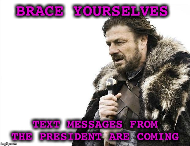 Brought to you as a test of the Emergency Broadcast System  | BRACE YOURSELVES; TEXT MESSAGES FROM THE PRESIDENT ARE COMING | image tagged in memes,brace yourselves x is coming,trump,emergency broadcast system,text | made w/ Imgflip meme maker
