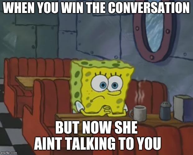 Spongebob Waiting | WHEN YOU WIN THE CONVERSATION; BUT NOW SHE AINT TALKING TO YOU | image tagged in spongebob waiting | made w/ Imgflip meme maker