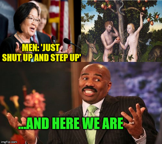 Mazie, Steve, Adam and Eve...who to believe | MEN: 'JUST SHUT UP AND STEP UP'; ...AND HERE WE ARE | image tagged in adam and eve,believe in something,memes,mazie steve adam and eve...who to believe | made w/ Imgflip meme maker