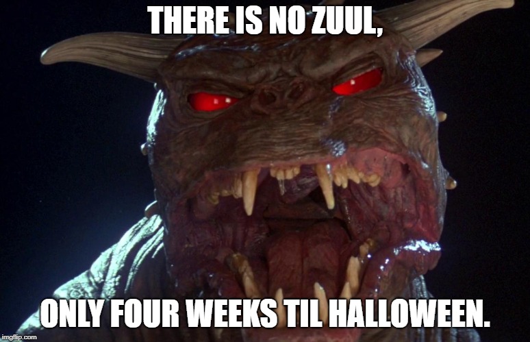 Yes, there is Zuul, but there's also Halloween | THERE IS NO ZUUL, ONLY FOUR WEEKS TIL HALLOWEEN. | image tagged in zuul,halloween | made w/ Imgflip meme maker