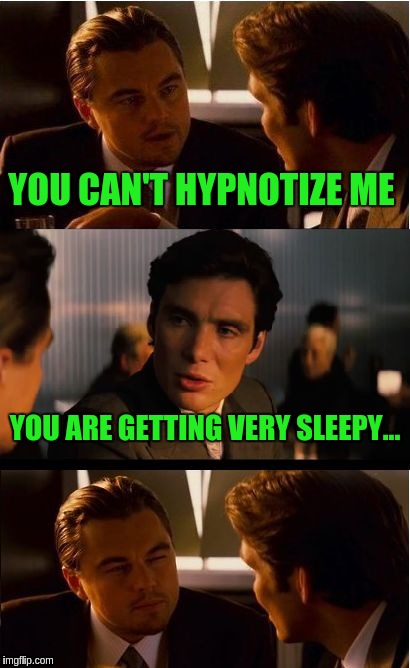 Inception Meme | YOU CAN'T HYPNOTIZE ME; YOU ARE GETTING VERY SLEEPY... | image tagged in memes,inception | made w/ Imgflip meme maker