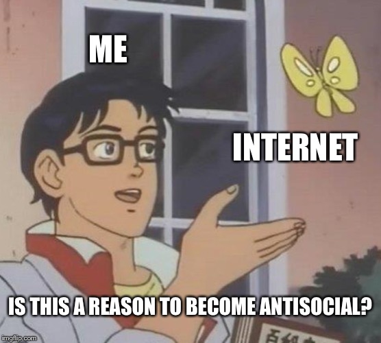 Is This A Pigeon Meme | ME; INTERNET; IS THIS A REASON TO BECOME ANTISOCIAL? | image tagged in memes,is this a pigeon | made w/ Imgflip meme maker