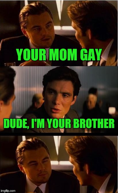 Inception | YOUR MOM GAY; DUDE, I'M YOUR BROTHER | image tagged in memes,inception | made w/ Imgflip meme maker