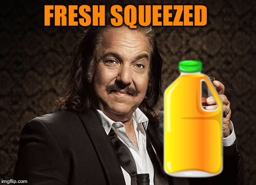 ron jeremy | FRESH SQUEEZED | image tagged in ron jeremy | made w/ Imgflip meme maker