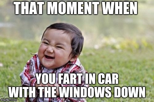 Evil Toddler | THAT MOMENT WHEN; YOU FART IN CAR WITH THE WINDOWS DOWN | image tagged in memes,evil toddler | made w/ Imgflip meme maker