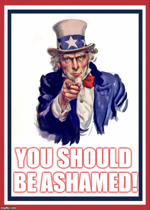 You should be ashamed! - Uncle Sam | YOU SHOULD BE ASHAMED! | image tagged in uncle sam,funny,humor,usa,old,america | made w/ Imgflip meme maker