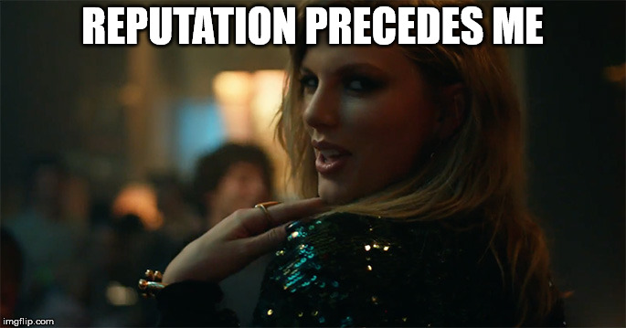 End Game Taylor Swift | REPUTATION PRECEDES ME | image tagged in end game taylor swift | made w/ Imgflip meme maker