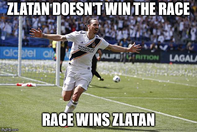 Zlatan Ibrahimovic | ZLATAN DOESN'T WIN THE RACE RACE WINS ZLATAN | image tagged in zlatan ibrahimovic | made w/ Imgflip meme maker