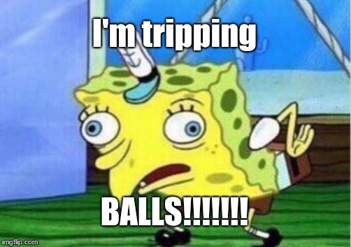 Mocking Spongebob | I'm tripping; BALLS!!!!!!! | image tagged in memes,mocking spongebob | made w/ Imgflip meme maker