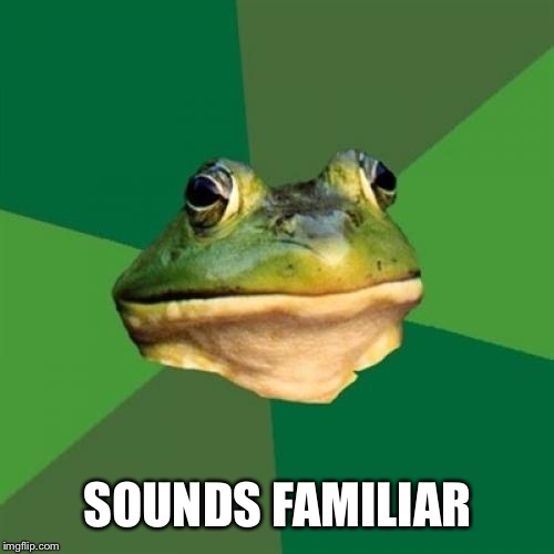 Foul Bachelor Frog Meme | SOUNDS FAMILIAR | image tagged in memes,foul bachelor frog | made w/ Imgflip meme maker
