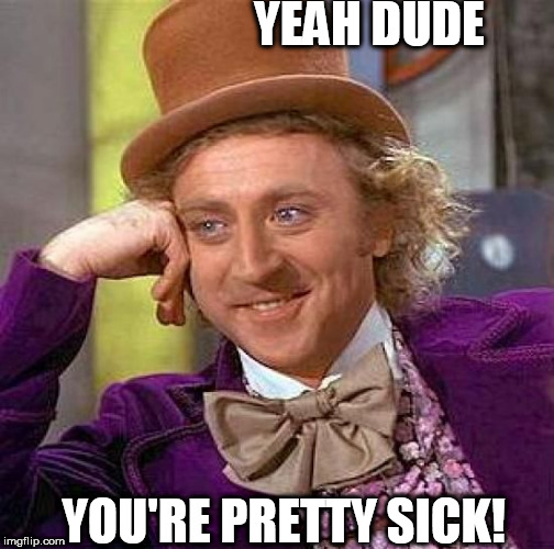 Creepy Condescending Wonka Meme | YEAH DUDE YOU'RE PRETTY SICK! | image tagged in memes,creepy condescending wonka | made w/ Imgflip meme maker