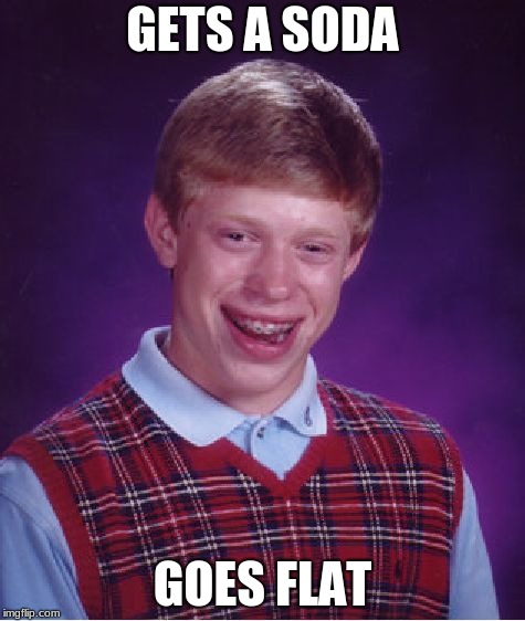 going back to soda week day 2 | GETS A SODA; GOES FLAT | image tagged in memes,bad luck brian | made w/ Imgflip meme maker
