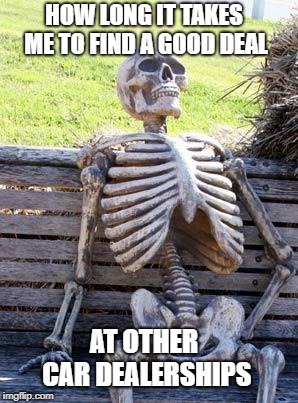 Waiting Skeleton | HOW LONG IT TAKES ME TO FIND A GOOD DEAL; AT OTHER CAR DEALERSHIPS | image tagged in memes,waiting skeleton | made w/ Imgflip meme maker