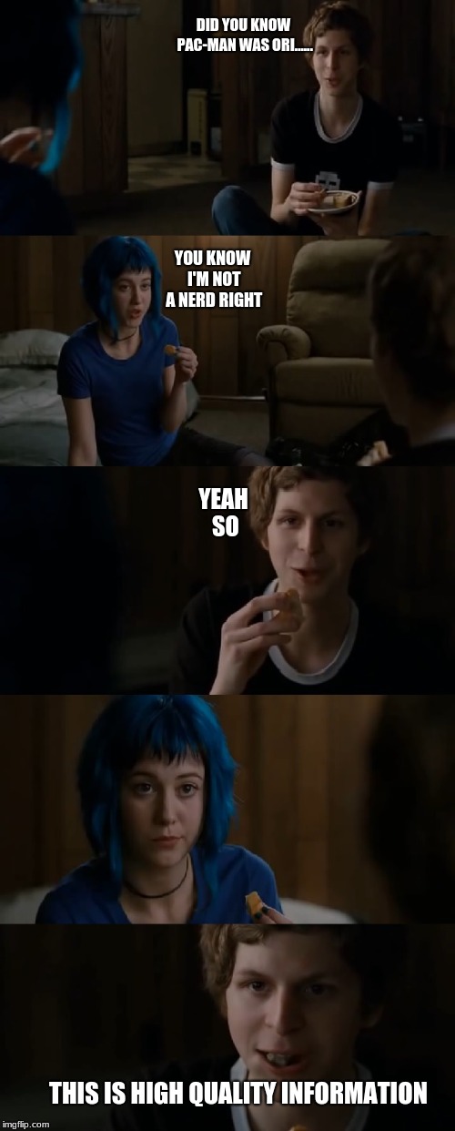 Scott Pilgrim | DID YOU KNOW PAC-MAN WAS ORI...... YOU KNOW I'M NOT A NERD RIGHT; YEAH SO; THIS IS HIGH QUALITY INFORMATION | image tagged in scott pilgrim | made w/ Imgflip meme maker