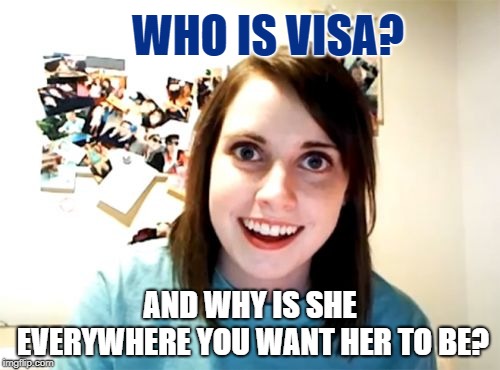 Overly Attached Girlfriend |  WHO IS VISA? AND WHY IS SHE EVERYWHERE YOU WANT HER TO BE? | image tagged in memes,overly attached girlfriend,credit card,slogan | made w/ Imgflip meme maker
