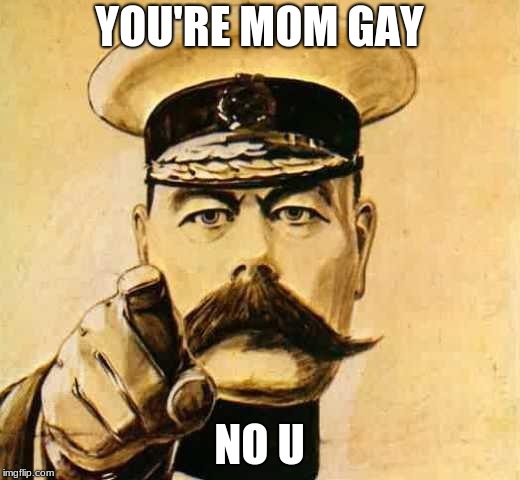 Your Country Needs YOU | YOU'RE MOM GAY; NO U | image tagged in your country needs you | made w/ Imgflip meme maker