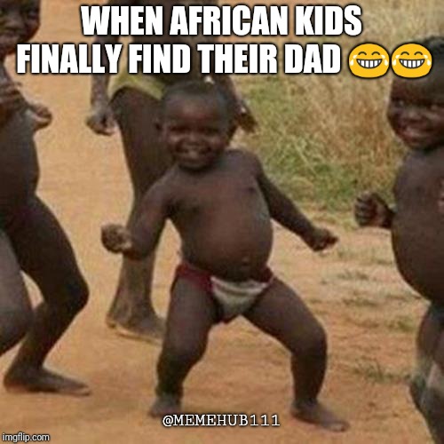 Third World Success Kid | WHEN AFRICAN KIDS FINALLY FIND THEIR DAD 😂😂; @MEMEHUB111 | image tagged in memes,third world success kid | made w/ Imgflip meme maker