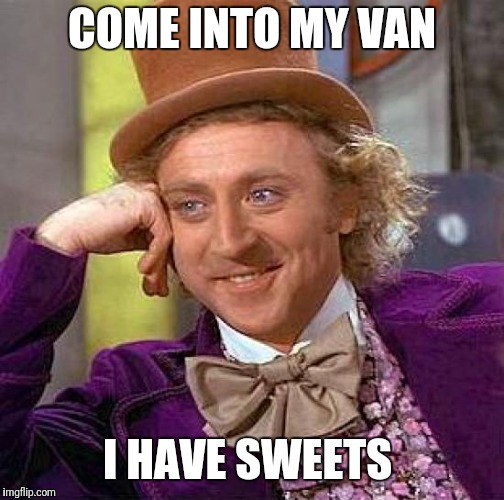 Creepy Condescending Wonka | COME INTO MY VAN; I HAVE SWEETS | image tagged in memes,creepy condescending wonka | made w/ Imgflip meme maker