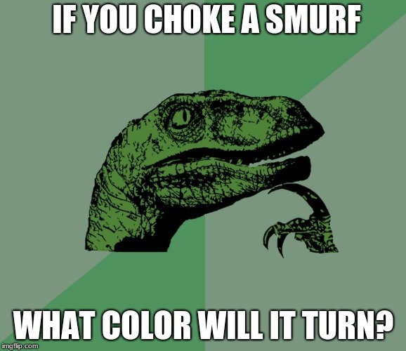 dino think dinossauro pensador | IF YOU CHOKE A SMURF; WHAT COLOR WILL IT TURN? | image tagged in dino think dinossauro pensador | made w/ Imgflip meme maker