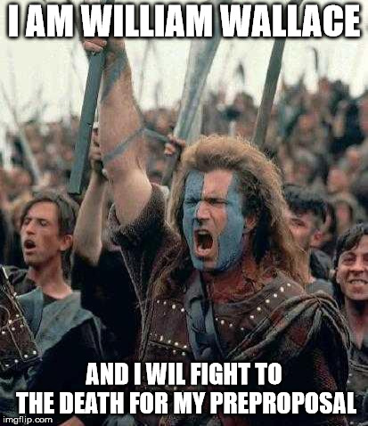 Braveheart | I AM WILLIAM WALLACE; AND I WIL FIGHT TO THE DEATH FOR MY PREPROPOSAL | image tagged in braveheart | made w/ Imgflip meme maker