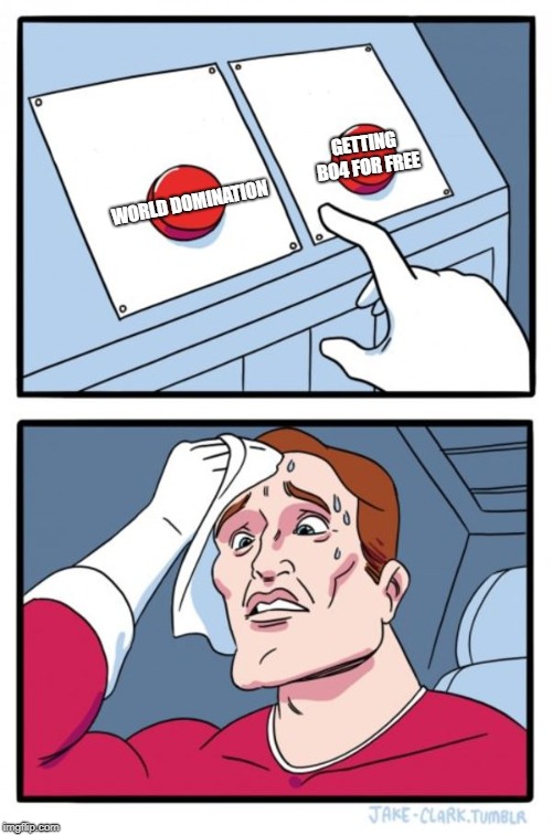 Hard choice... | GETTING BO4 FOR FREE; WORLD DOMINATION | image tagged in memes,two buttons | made w/ Imgflip meme maker