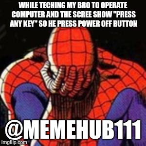 Sad Spiderman Meme | WHILE TECHING MY BRO TO OPERATE COMPUTER AND THE SCREE SHOW "PRESS ANY KEY" SO HE PRESS POWER OFF BUTTON; @MEMEHUB111 | image tagged in memes,sad spiderman,spiderman | made w/ Imgflip meme maker