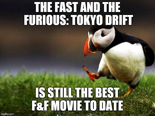 Unpopular Opinion Puffin | THE FAST AND THE FURIOUS: TOKYO DRIFT; IS STILL THE BEST F&F MOVIE TO DATE | image tagged in memes,unpopular opinion puffin | made w/ Imgflip meme maker
