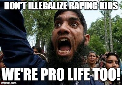 Tell a Muslim "That's not how being pro-life works" | DON'T ILLEGALIZE RAPING KIDS; WE'RE PRO LIFE TOO! | image tagged in angry muslim,pro life,child abuse | made w/ Imgflip meme maker