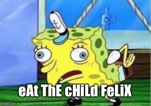Mocking Spongebob Meme | eAt ThE cHiLd FeLiX | image tagged in memes,mocking spongebob | made w/ Imgflip meme maker