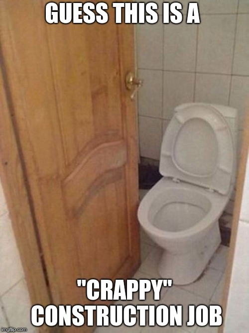In honor of Bad Construction Week... | GUESS THIS IS A; "CRAPPY" CONSTRUCTION JOB | image tagged in bad construction week | made w/ Imgflip meme maker