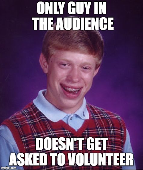 Bad Luck Brian Meme | ONLY GUY IN THE AUDIENCE DOESN'T GET ASKED TO VOLUNTEER | image tagged in memes,bad luck brian | made w/ Imgflip meme maker
