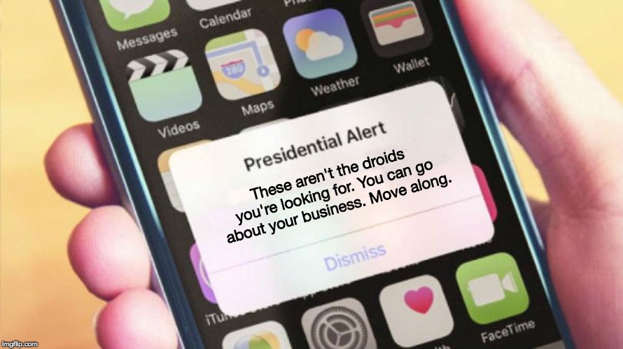 Presidental Alert Generator | These aren't the droids you're looking for. You can go about your business. Move along. | image tagged in presidential alert generator | made w/ Imgflip meme maker