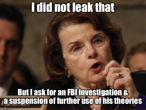 Feinstein | I did not leak that But I ask for an FBI investigation & a suspension of further use of his theories | image tagged in feinstein | made w/ Imgflip meme maker