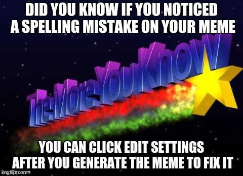 Actually look it's right there | DID YOU KNOW IF YOU NOTICED A SPELLING MISTAKE ON YOUR MEME; YOU CAN CLICK EDIT SETTINGS AFTER YOU GENERATE THE MEME TO FIX IT | image tagged in the more you know,memes,grammar nazi | made w/ Imgflip meme maker